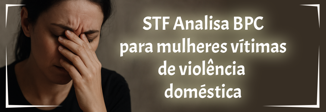 STF avalia concessão do BPC para mulheres vítimas de violência doméstica